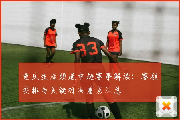 重庆生活频道中超赛事解读：赛程安排与关键对决看点汇总