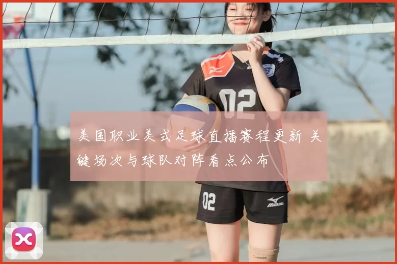 美国职业美式足球直播赛程更新 关键场次与球队对阵看点公布