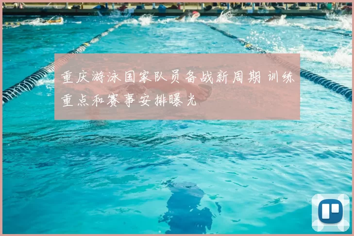 重庆游泳国家队员备战新周期 训练重点和赛事安排曝光