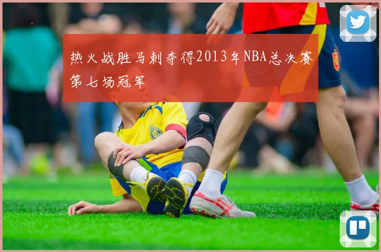 热火战胜马刺夺得2013年NBA总决赛第七场冠军