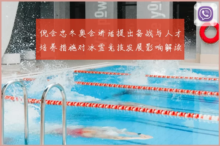 倪会忠冬奥会讲话提出备战与人才培养措施对冰雪竞技发展影响解读