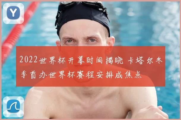 2022世界杯开幕时间揭晓 卡塔尔冬季首办世界杯赛程安排成焦点