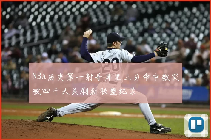 NBA历史第一射手库里三分命中数突破四千大关刷新联盟纪录