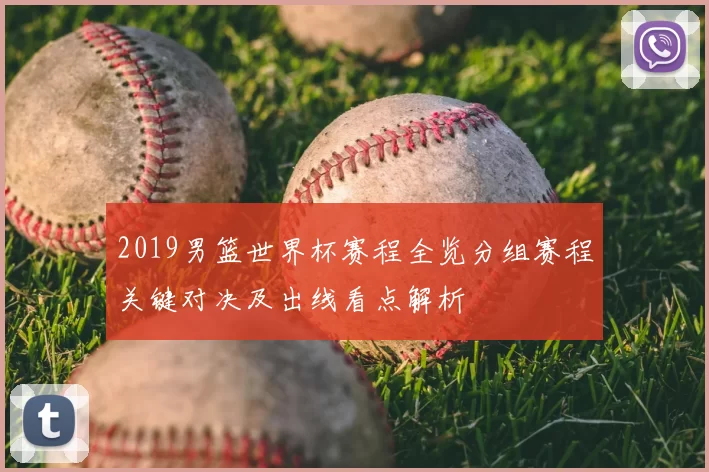 2019男篮世界杯赛程全览分组赛程关键对决及出线看点解析