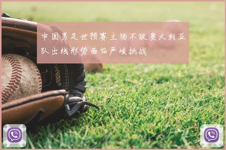 中国男足世预赛主场不敌澳大利亚队出线形势面临严峻挑战