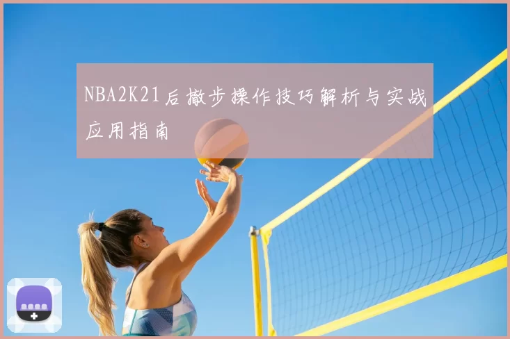 NBA2K21后撤步操作技巧解析与实战应用指南