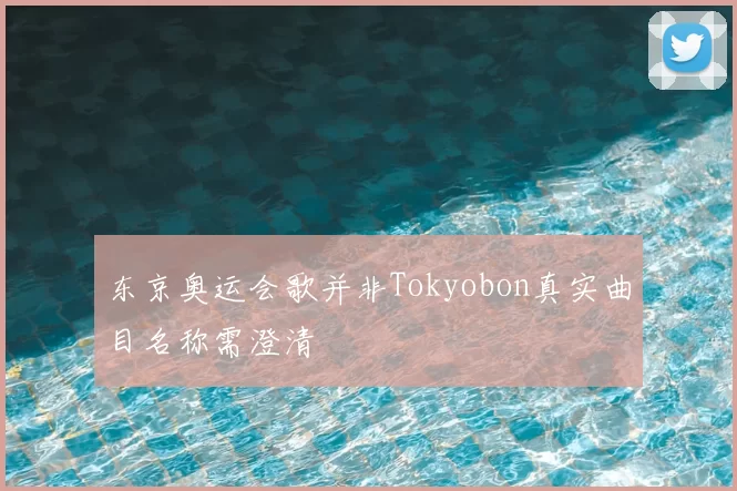 东京奥运会歌并非Tokyobon真实曲目名称需澄清
