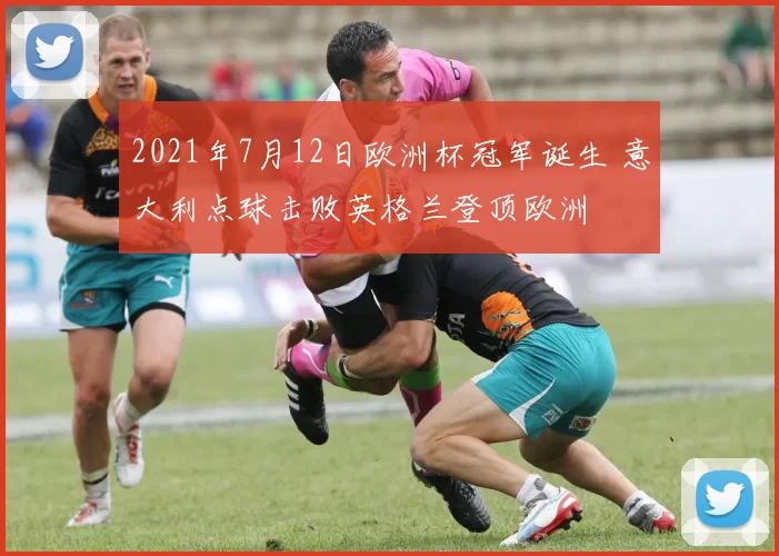 2021年7月12日欧洲杯冠军诞生 意大利点球击败英格兰登顶欧洲