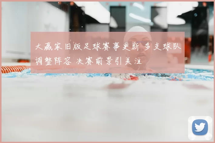 大赢家旧版足球赛事更新 多支球队调整阵容 决赛前景引关注