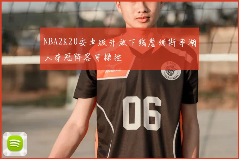 NBA2K20安卓版开放下载詹姆斯率湖人夺冠阵容可操控