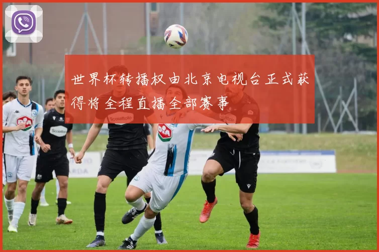 世界杯转播权由北京电视台正式获得将全程直播全部赛事