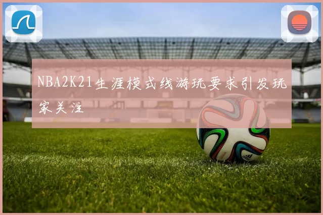 NBA2K21生涯模式线游玩要求引发玩家关注