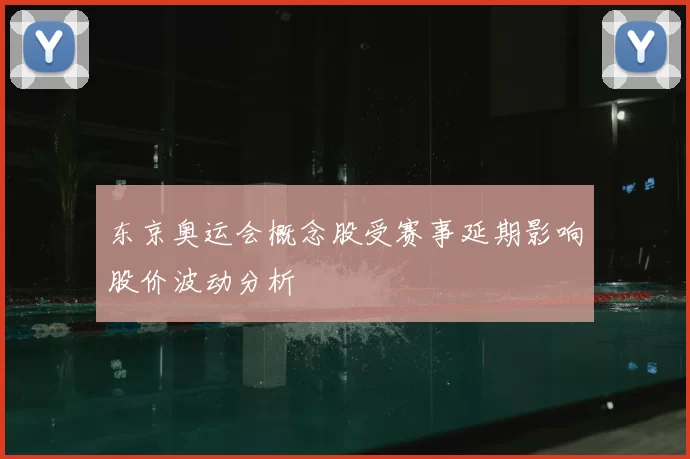 东京奥运会概念股受赛事延期影响股价波动分析