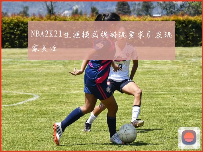 NBA2K21生涯模式线游玩要求引发玩家关注