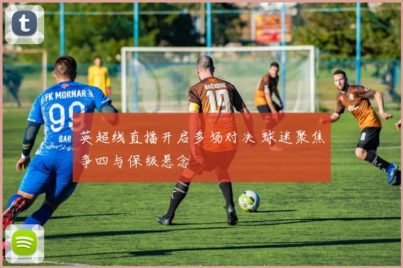 英超线直播开启多场对决 球迷聚焦争四与保级悬念