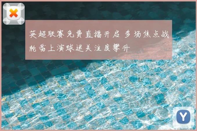 英超联赛免费直播开启 多场焦点战轮番上演球迷关注度攀升