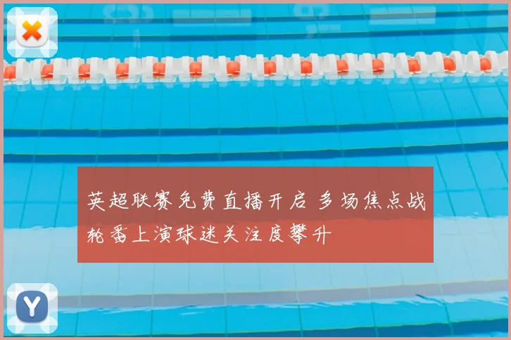 英超联赛免费直播开启 多场焦点战轮番上演球迷关注度攀升