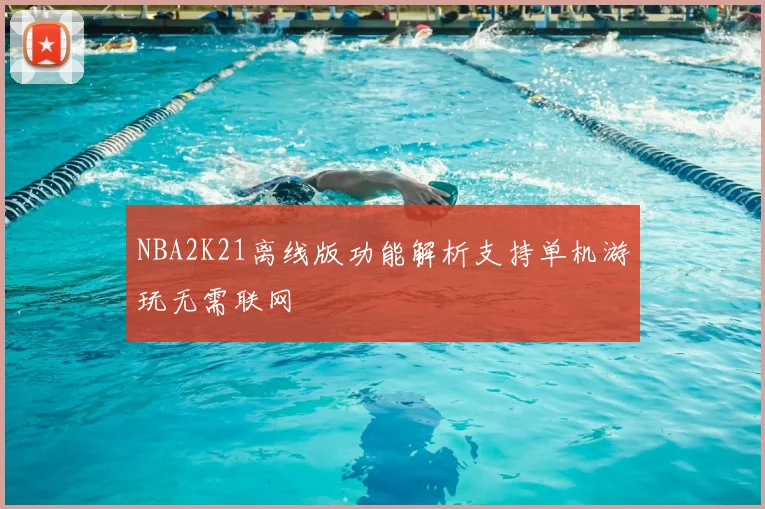NBA2K21离线版功能解析支持单机游玩无需联网