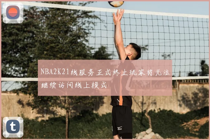 NBA2K21线服务正式终止玩家将无法继续访问线上模式