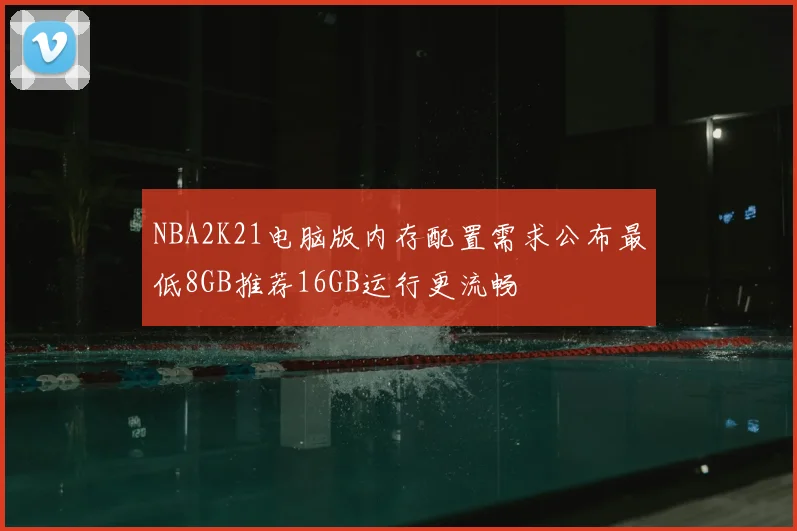 NBA2K21电脑版内存配置需求公布最低8GB推荐16GB运行更流畅