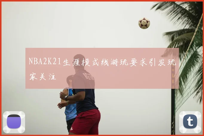 NBA2K21生涯模式线游玩要求引发玩家关注