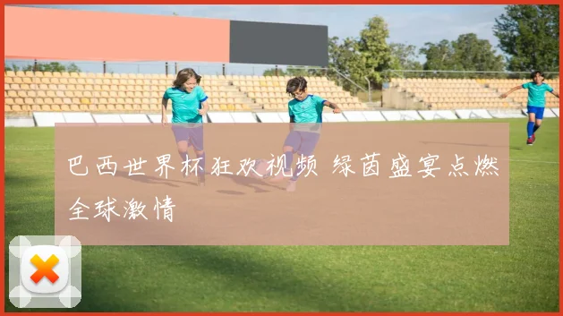 巴西世界杯狂欢视频 绿茵盛宴点燃全球激情