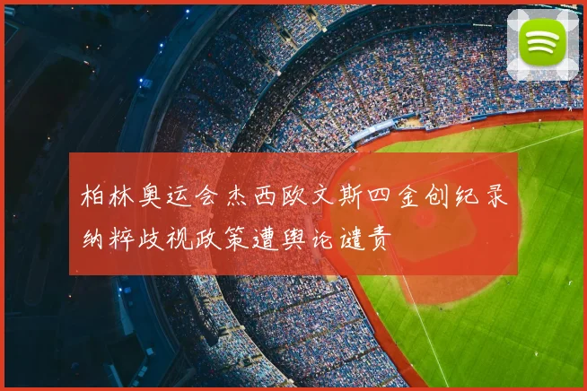 柏林奥运会杰西欧文斯四金创纪录纳粹歧视政策遭舆论谴责