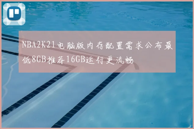 NBA2K21电脑版内存配置需求公布最低8GB推荐16GB运行更流畅
